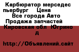 Карбюратор мерседес пьербург  › Цена ­ 45 000 - Все города Авто » Продажа запчастей   . Кировская обл.,Югрино д.